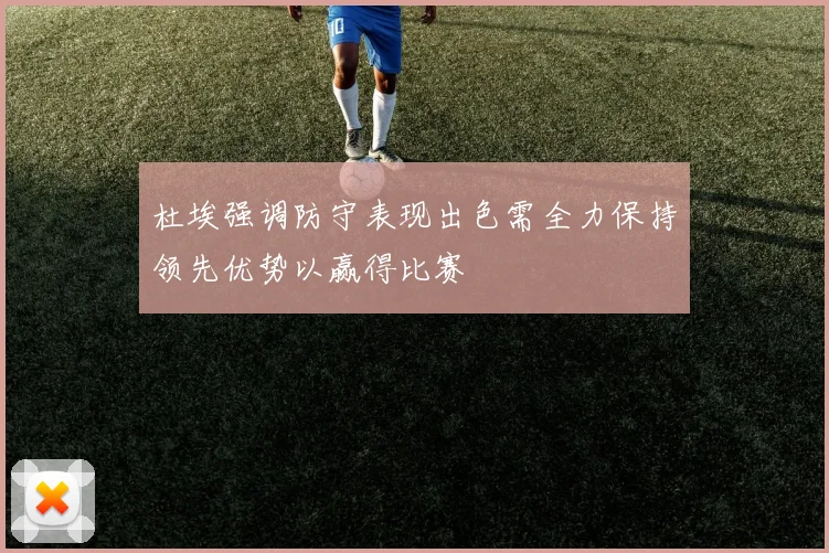 杜埃强调防守表现出色需全力保持领先优势以赢得比赛