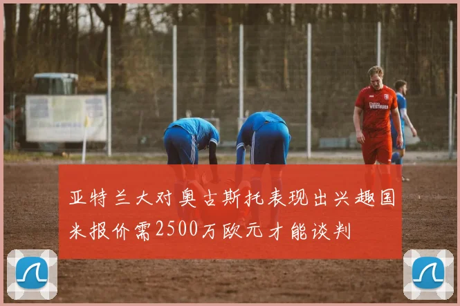 亚特兰大对奥古斯托表现出兴趣国米报价需2500万欧元才能谈判