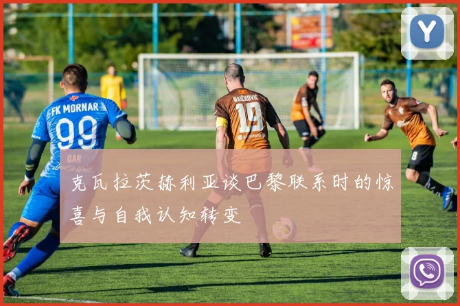 克瓦拉茨赫利亚谈巴黎联系时的惊喜与自我认知转变