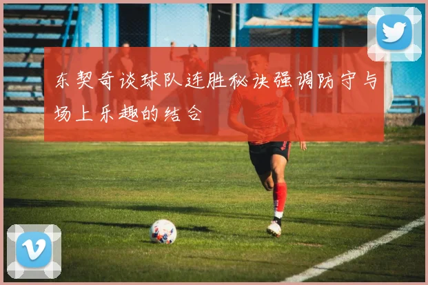 东契奇谈球队连胜秘诀强调防守与场上乐趣的结合