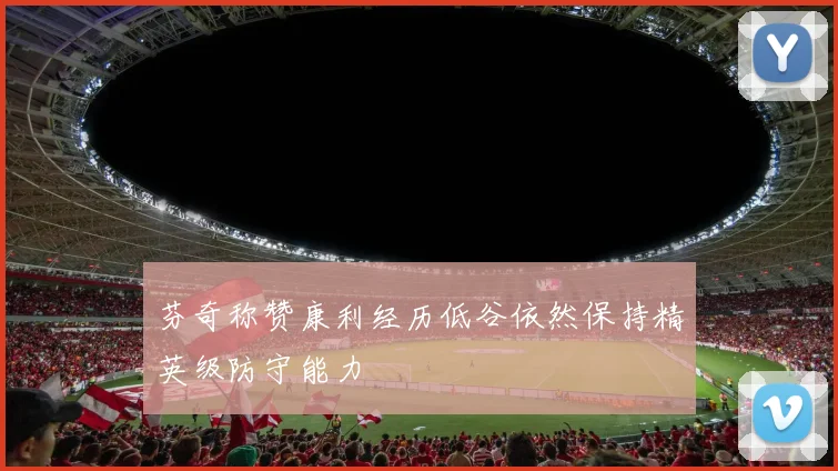 芬奇称赞康利经历低谷依然保持精英级防守能力