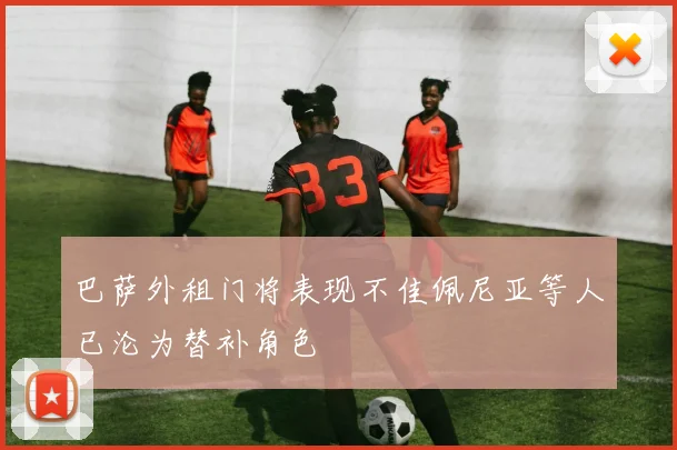 巴萨外租门将表现不佳佩尼亚等人已沦为替补角色